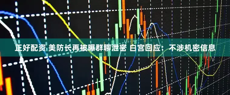 正好配资 美防长再被曝群聊泄密 白宫回应：不涉机密信息