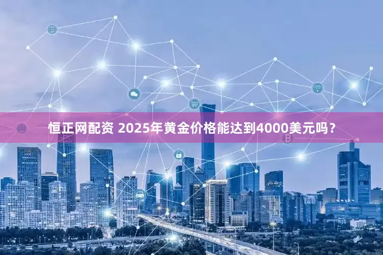 恒正网配资 2025年黄金价格能达到4000美元吗？