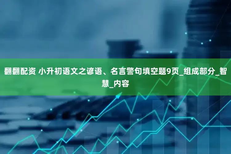 翻翻配资 小升初语文之谚语、名言警句填空题9页_组成部分_智慧_内容