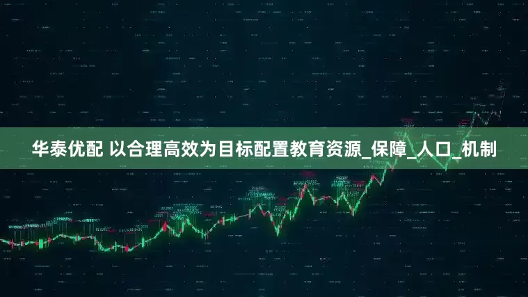 华泰优配 以合理高效为目标配置教育资源_保障_人口_机制
