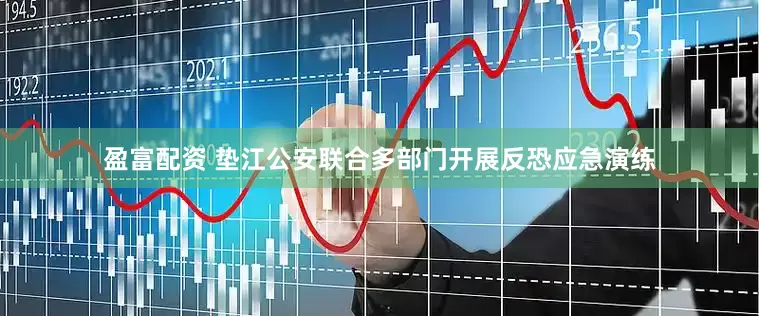 盈富配资 垫江公安联合多部门开展反恐应急演练