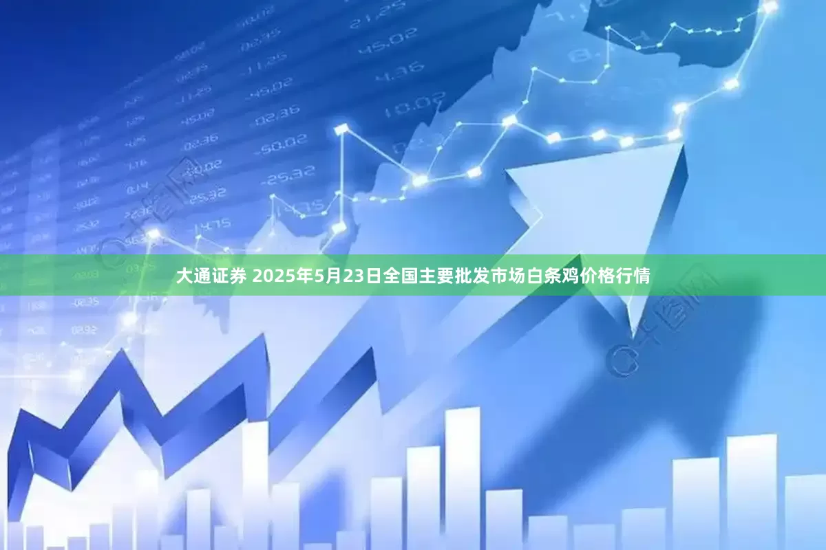 大通证券 2025年5月23日全国主要批发市场白条鸡价格行情