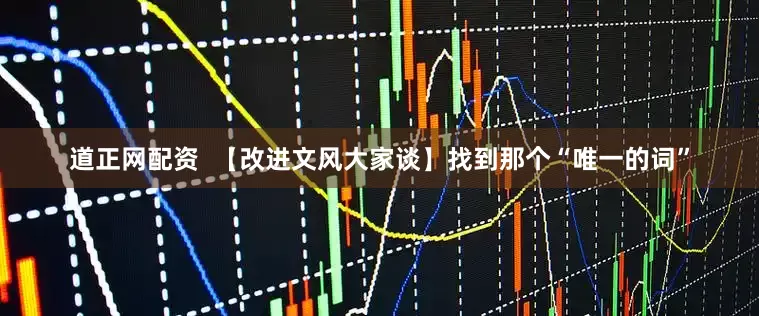 道正网配资  【改进文风大家谈】找到那个“唯一的词”