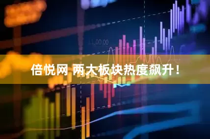 倍悦网 两大板块热度飙升！
