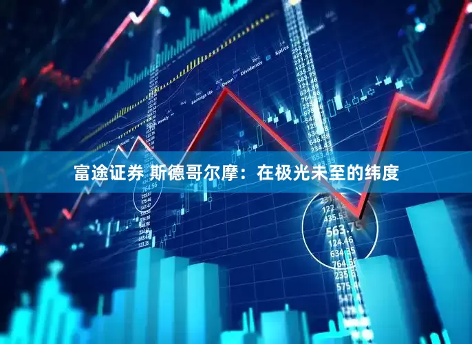 富途证券 斯德哥尔摩：在极光未至的纬度