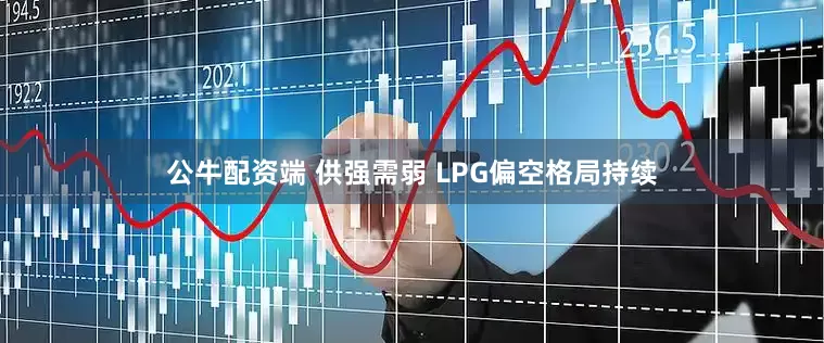 公牛配资端 供强需弱 LPG偏空格局持续